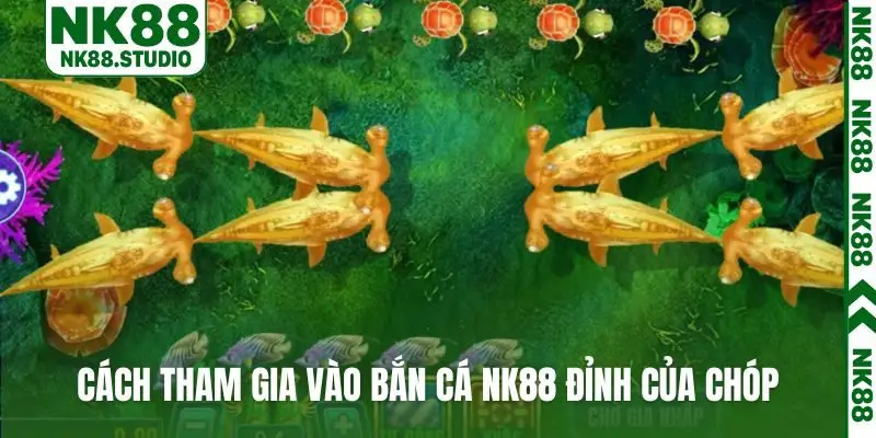 Cách tham gia vào bắn cá NK88 đỉnh của chóp
