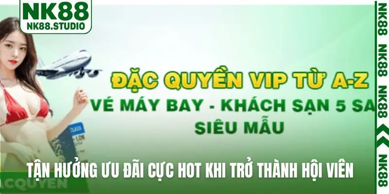 Tận hưởng ưu đãi cực hot khi trở thành hội viên